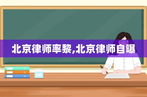 北京律師率黎,北京律師自曝