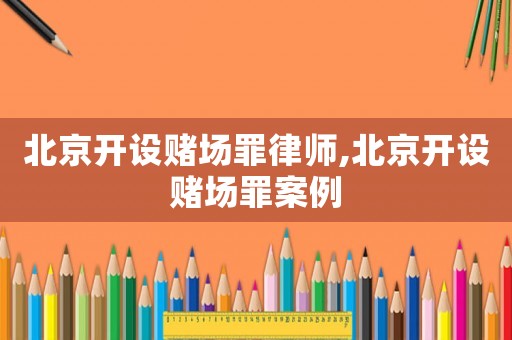北京開設賭場罪律師,北京開設賭場罪案例