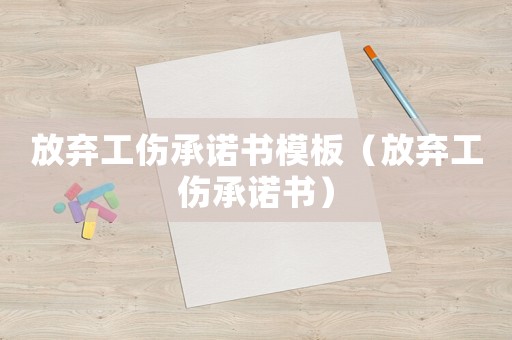 放棄工傷承諾書模板（放棄工傷承諾書）