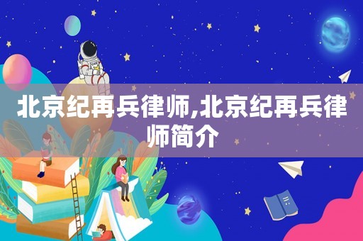 北京紀再兵律師,北京紀再兵律師簡介