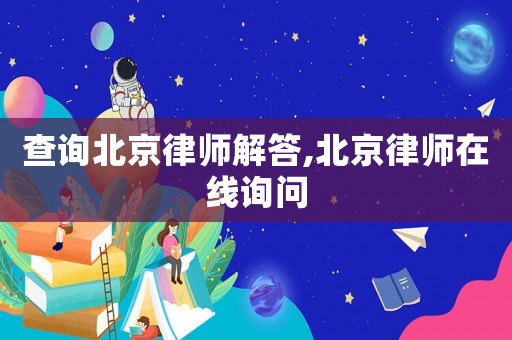 查詢北京律師解答,北京律師在線詢問