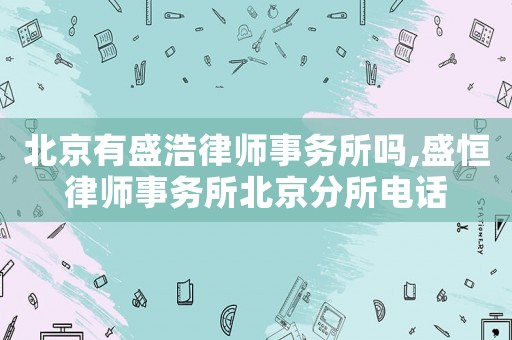 北京有盛浩律師事務所嗎,盛恒律師事務所北京分所電話