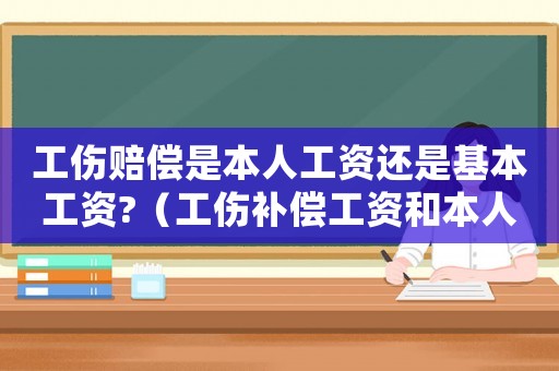 工傷賠償是本人工資還是基本工資?（工傷補償工資和本人工資有差別）