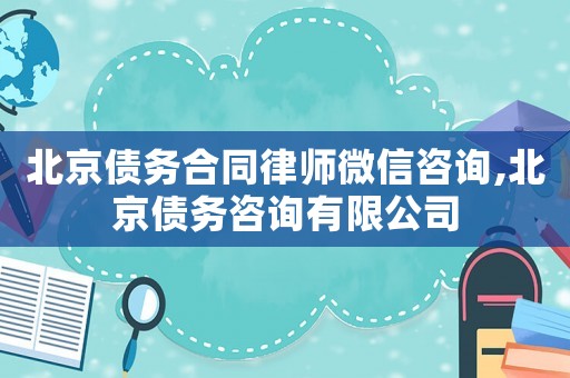 北京債務(wù)合同律師微信咨詢,北京債務(wù)咨詢有限公司