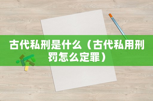 古代私刑是什么（古代私用刑罰怎么定罪）