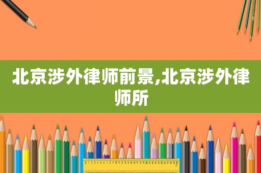 北京涉外律師前景,北京涉外律師所