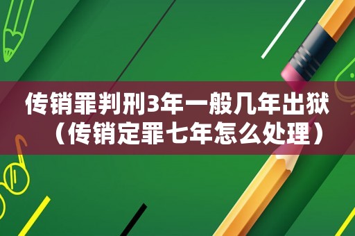 傳銷罪判刑3年一般幾年出獄（傳銷定罪七年怎么處理）