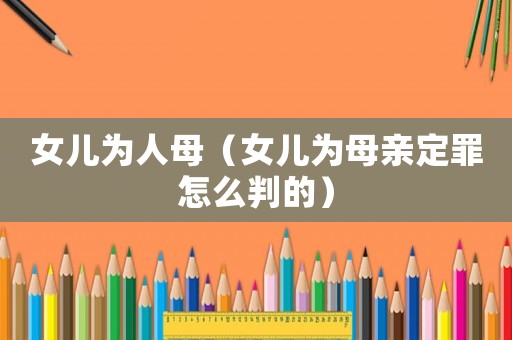 女兒為人母（女兒為母親定罪怎么判的）