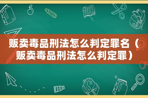 販賣毒品刑法怎么判定罪名（販賣毒品刑法怎么判定罪）
