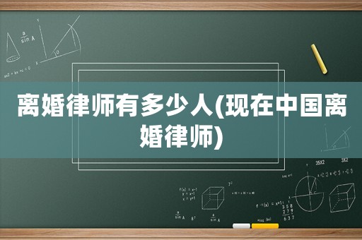 離婚律師有多少人(現在中國離婚律師)