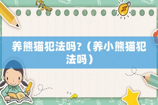 養(yǎng)熊貓犯法嗎?（養(yǎng)小熊貓犯法嗎）