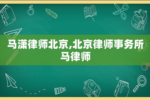 馬瀟律師北京,北京律師事務所馬律師