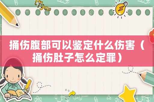 捅傷腹部可以鑒定什么傷害（捅傷肚子怎么定罪）