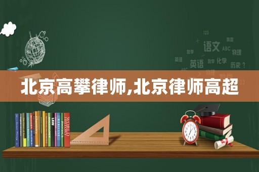 北京高攀律師,北京律師高超