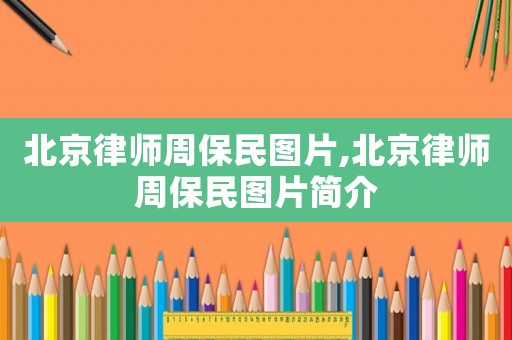 北京律師周保民圖片,北京律師周保民圖片簡介