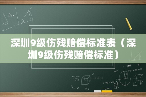 深圳9級傷殘賠償標準表（深圳9級傷殘賠償標準）