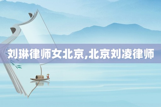 劉琳律師女北京,北京劉凌律師