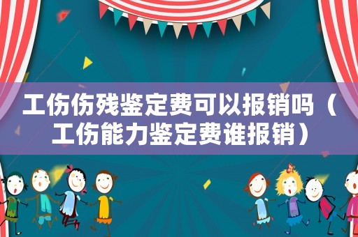 工傷傷殘鑒定費可以報銷嗎（工傷能力鑒定費誰報銷）
