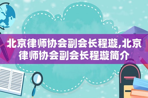 北京律師協(xié)會副會長程璇,北京律師協(xié)會副會長程璇簡介