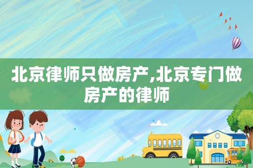 北京律師只做房產,北京專門做房產的律師