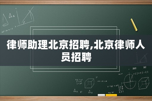 律師助理北京招聘,北京律師人員招聘