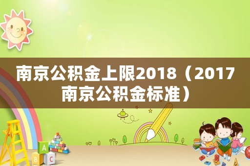 南京公積金上限2018（2017南京公積金標(biāo)準(zhǔn)）