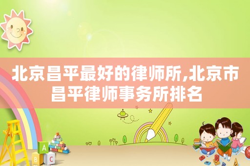 北京昌平最好的律師所,北京市昌平律師事務所排名