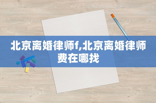 北京離婚律師f,北京離婚律師費在哪找