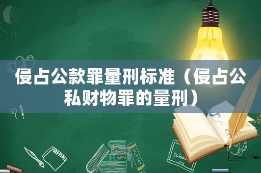 侵占公款罪量刑標準（侵占公私財物罪的量刑）