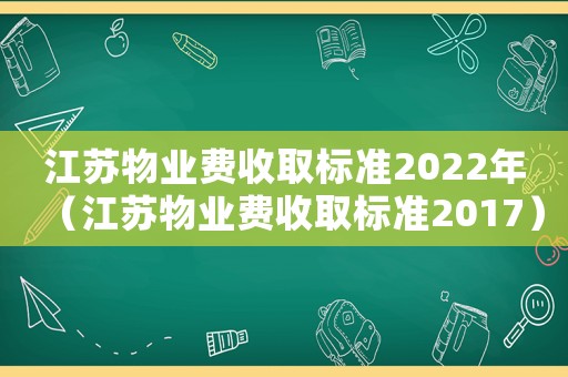 江蘇物業費收取標準2022年（江蘇物業費收取標準2017）