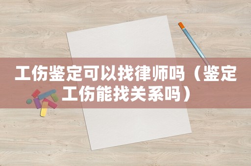 工傷鑒定可以找律師嗎（鑒定工傷能找關系嗎）