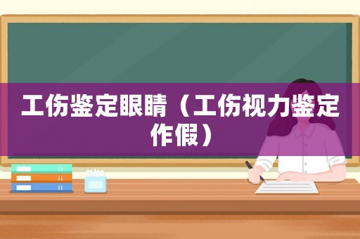 工傷鑒定眼睛（工傷視力鑒定作假）