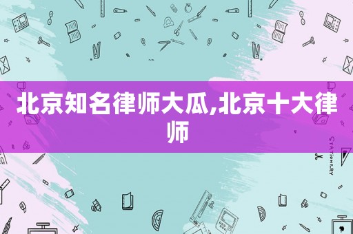 北京知名律師大瓜,北京十大律師