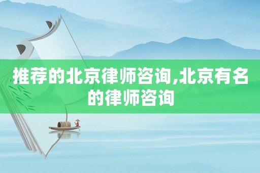 推薦的北京律師咨詢,北京有名的律師咨詢