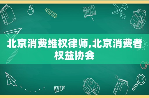 北京消費維權律師,北京消費者權益協會