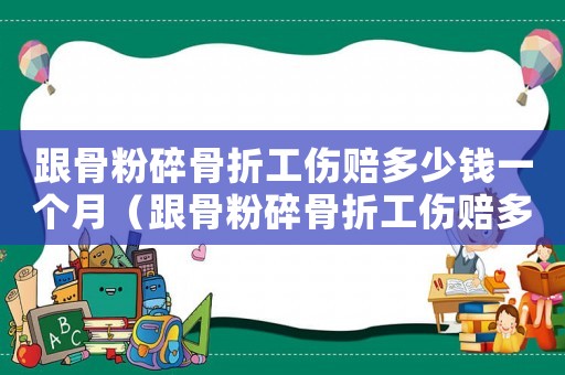 跟骨粉碎骨折工傷賠多少錢一個月（跟骨粉碎骨折工傷賠多少錢）