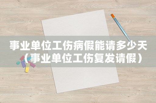 事業單位工傷病假能請多少天（事業單位工傷復發請假）