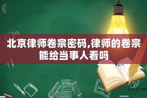 北京律師卷宗密碼,律師的卷宗能給當事人看嗎