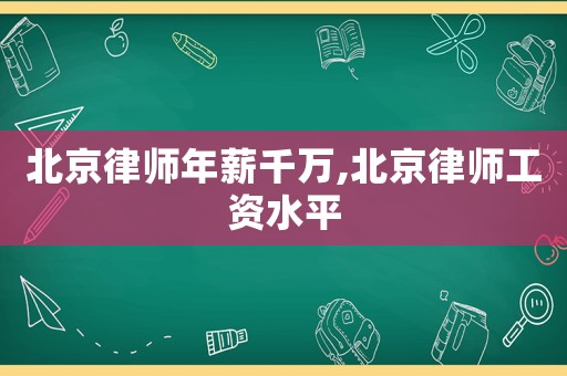 北京律師年薪千萬,北京律師工資水平