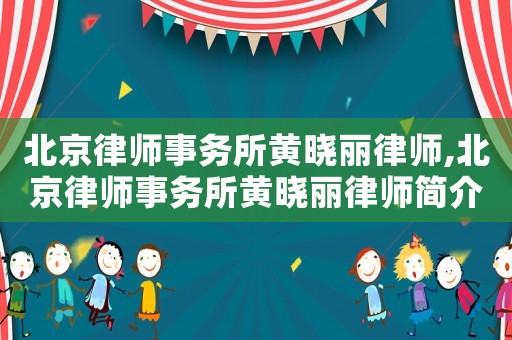 北京律師事務所黃曉麗律師,北京律師事務所黃曉麗律師簡介