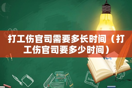 打工傷官司需要多長時間（打工傷官司要多少時間）