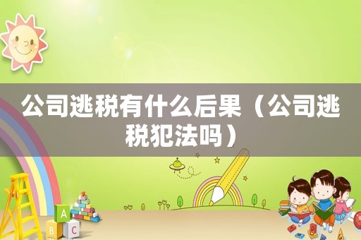 公司逃稅有什么后果（公司逃稅犯法嗎）