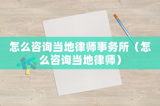 怎么咨詢(xún)當(dāng)?shù)芈蓭熓聞?wù)所（怎么咨詢(xún)當(dāng)?shù)芈蓭煟? title=