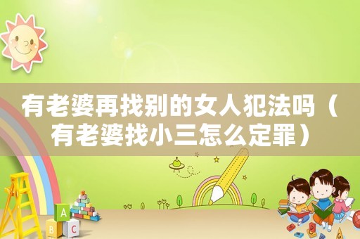 有老婆再找別的女人犯法嗎（有老婆找小三怎么定罪）
