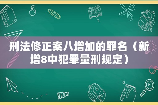 刑法修正案八增加的罪名（新增8中犯罪量刑規定）