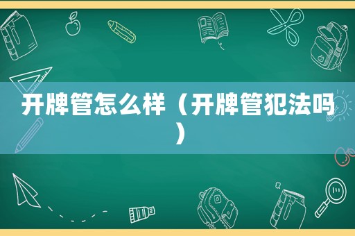 開牌管怎么樣（開牌管犯法嗎）