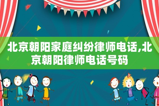 北京朝陽家庭糾紛律師電話,北京朝陽律師電話號碼