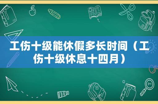 工傷十級能休假多長時間（工傷十級休息十四月）