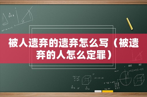 被人遺棄的遺棄怎么寫（被遺棄的人怎么定罪）