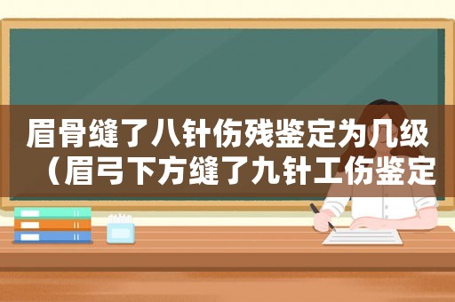 眉骨縫了八針傷殘鑒定為幾級（眉弓下方縫了九針工傷鑒定）